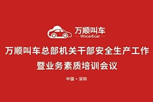 萬順叫車總部機(jī)關(guān)干部安全生產(chǎn)工作會議暨業(yè)務(wù)素質(zhì)培訓(xùn)會在深圳召開